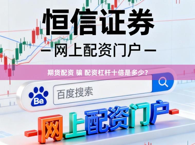 期货配资 骗 配资杠杆十倍是多少?