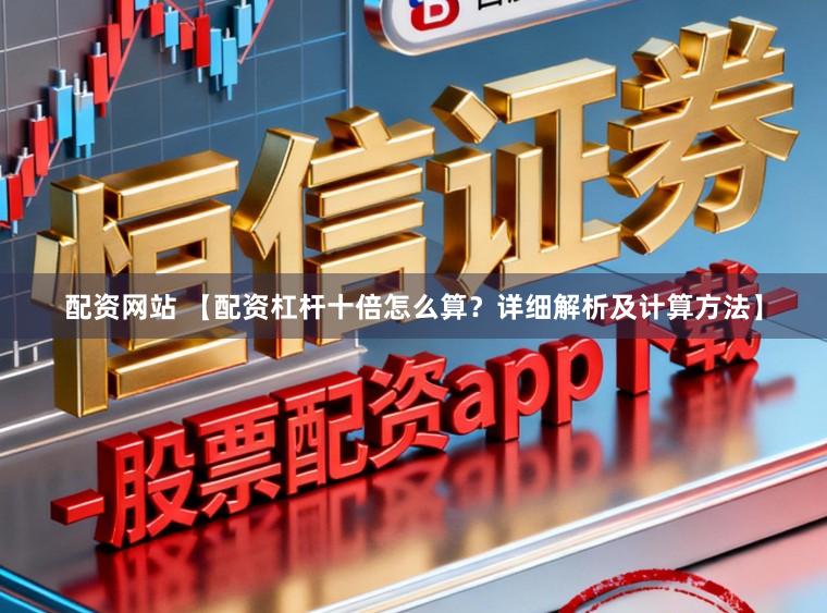 配资网站 【配资杠杆十倍怎么算？详细解析及计算方法】