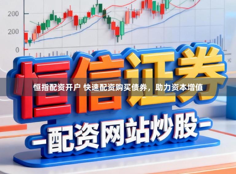 恒指配资开户 快速配资购买债券，助力资本增值