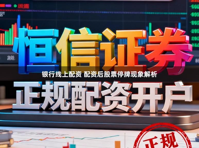 银行线上配资 配资后股票停牌现象解析