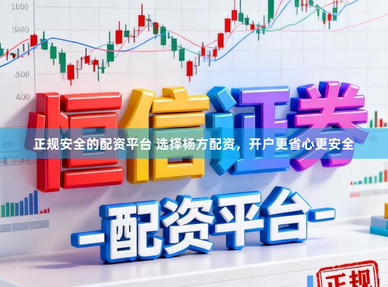 正规安全的配资平台 选择杨方配资，开户更省心更安全