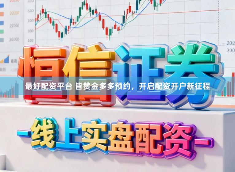 最好配资平台 皆赞金多多预约，开启配资开户新征程