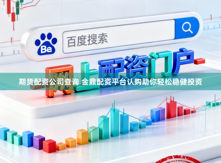 期货配资公司查询 金鼎配资平台认购助你轻松稳健投资