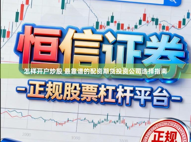 怎样开户炒股 最靠谱的配资期货投资公司选择指南