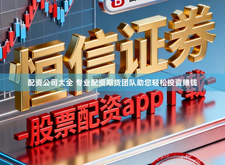 配资公司大全 专业配资期货团队助您轻松投资赚钱