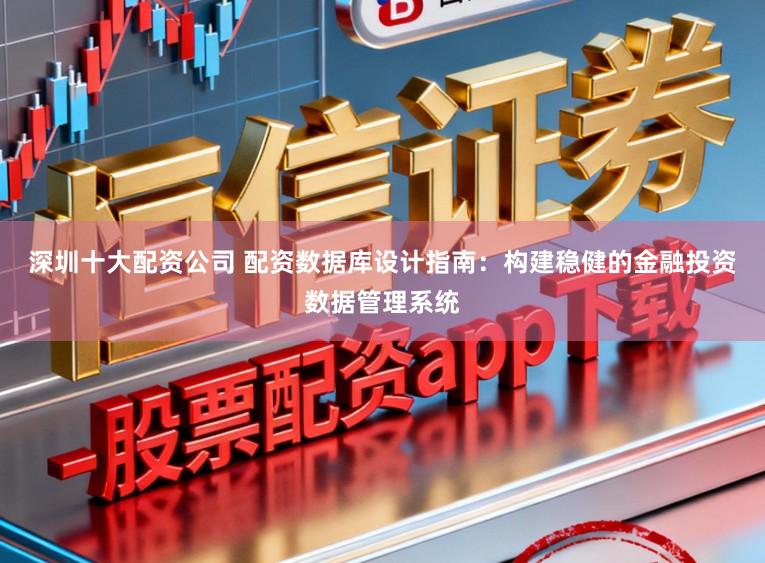 深圳十大配资公司 配资数据库设计指南：构建稳健的金融投资数据管理系统