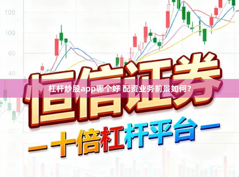 杠杆炒股app哪个好 配资业务前景如何？