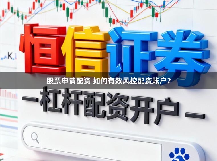 股票申请配资 如何有效风控配资账户？