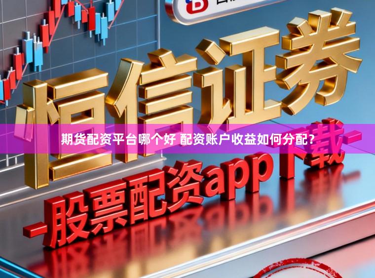 期货配资平台哪个好 配资账户收益如何分配？