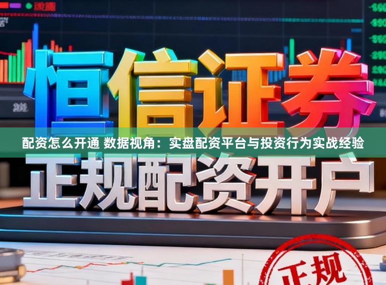 配资怎么开通 数据视角：实盘配资平台与投资行为实战经验