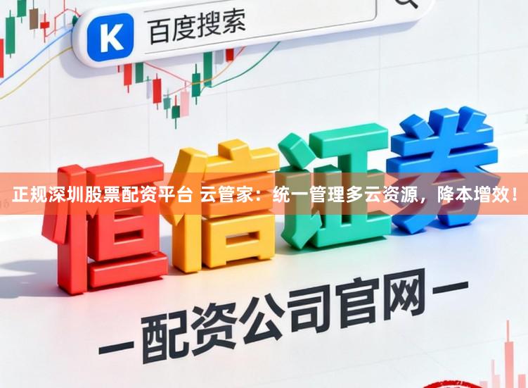 正规深圳股票配资平台 云管家：统一管理多云资源，降本增效！
