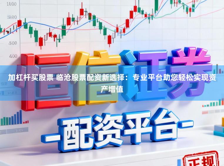 加杠杆买股票 临沧股票配资新选择：专业平台助您轻松实现资产增值