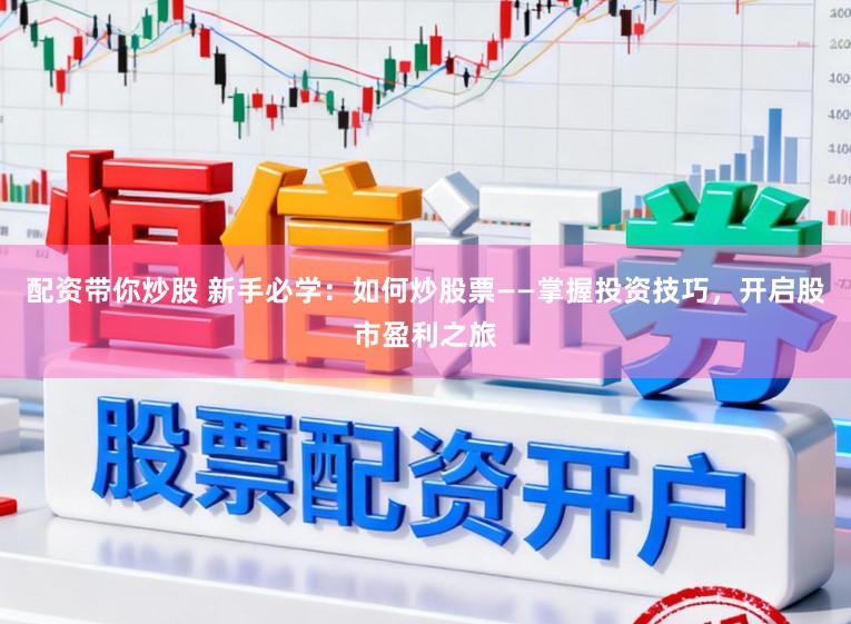 配资带你炒股 新手必学:如何炒股票——掌握投资技巧,开启股市盈利之旅