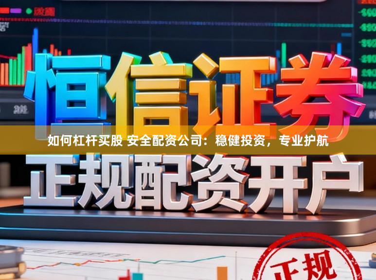 如何杠杆买股 安全配资公司：稳健投资，专业护航