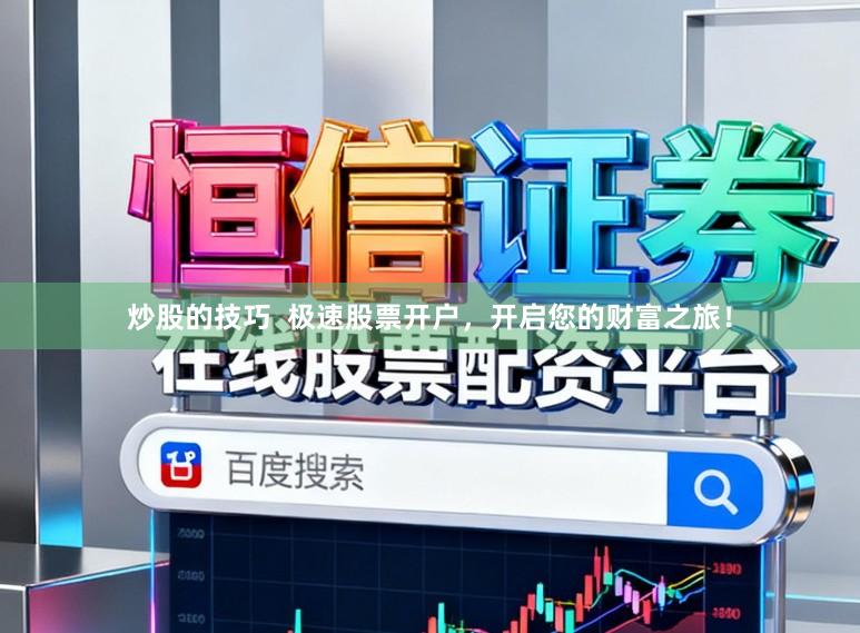 炒股的技巧  极速股票开户，开启您的财富之旅！