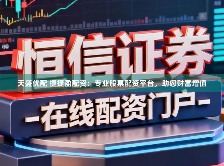 天盛优配 捷捷盈配资：专业股票配资平台，助您财富增值