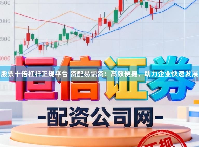 股票十倍杠杆正规平台 资配易融资：高效便捷，助力企业快速发展