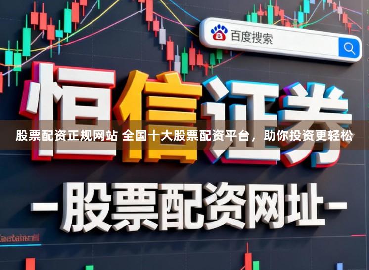 股票配资正规网站 全国十大股票配资平台，助你投资更轻松